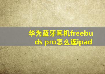 华为蓝牙耳机freebuds pro怎么连ipad